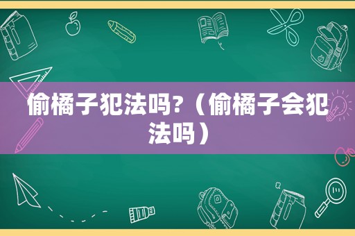 偷橘子犯法嗎?（偷橘子會犯法嗎）
