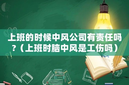 上班的時候中風公司有責任嗎?（上班時腦中風是工傷嗎）
