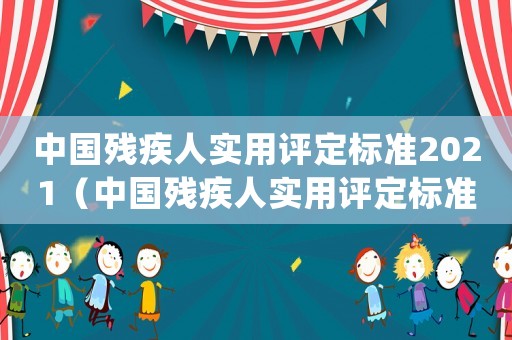 中國殘疾人實用評定標準2021（中國殘疾人實用評定標準(試用)）