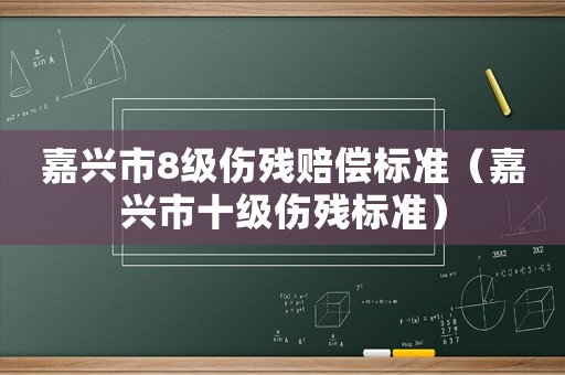 嘉興市8級傷殘賠償標準（嘉興市十級傷殘標準）