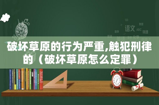 破壞草原的行為嚴重,觸犯刑律的（破壞草原怎么定罪）