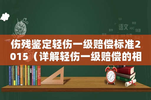 傷殘鑒定輕傷一級賠償標準2015（詳解輕傷一級賠償的相關規定）