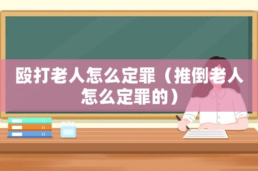 毆打老人怎么定罪（推倒老人怎么定罪的）