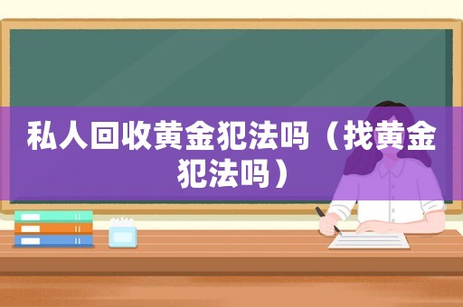 私人回收黃金犯法嗎（找黃金犯法嗎）