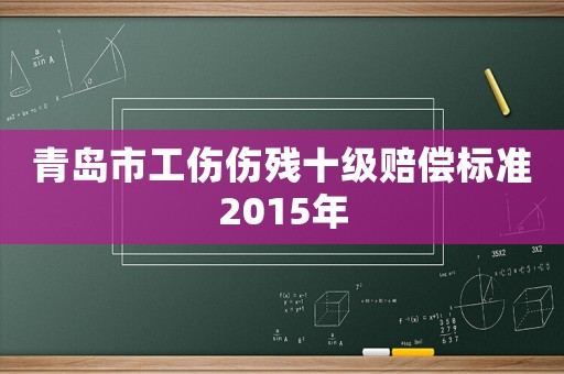 青島市工傷傷殘十級賠償標準2015年