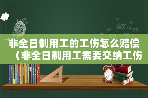 非全日制用工的工傷怎么賠償（非全日制用工需要交納工傷保險嗎）
