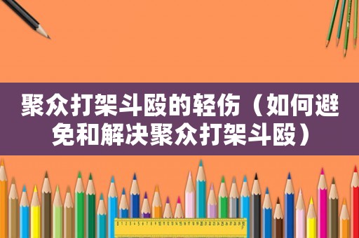 聚眾打架斗毆的輕傷（如何避免和解決聚眾打架斗毆）