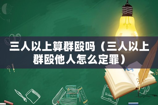 三人以上算群毆嗎（三人以上群毆他人怎么定罪）