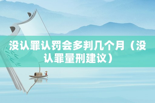 沒(méi)認(rèn)罪認(rèn)罰會(huì)多判幾個(gè)月（沒(méi)認(rèn)罪量刑建議）
