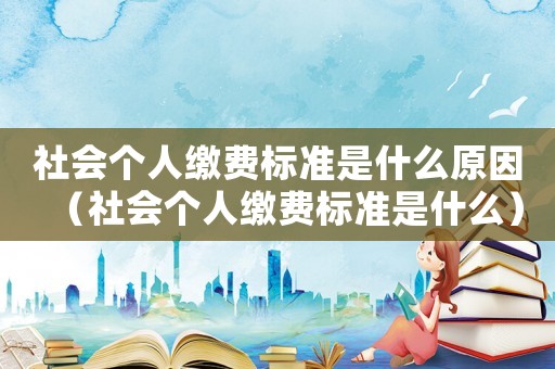 社會個人繳費標準是什么原因（社會個人繳費標準是什么）