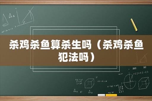 殺雞殺魚算殺生嗎（殺雞殺魚犯法嗎）
