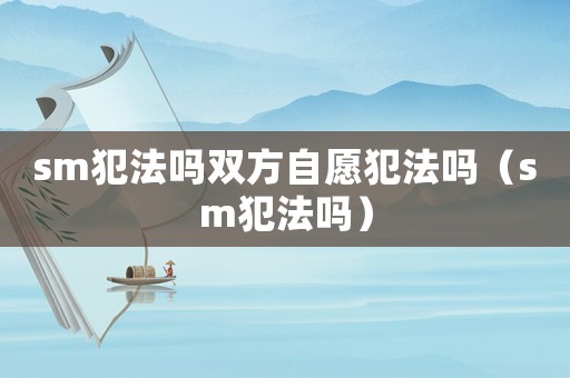 sm犯法嗎雙方自愿犯法嗎（sm犯法嗎）