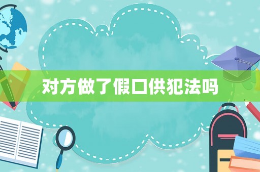 對方做了假口供犯法嗎