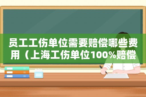 員工工傷單位需要賠償哪些費用（上海工傷單位100%賠償）