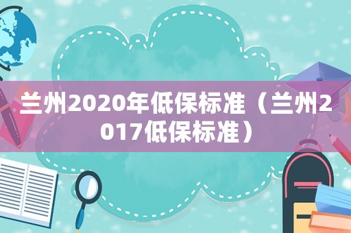 蘭州2020年低保標準（蘭州2017低保標準）