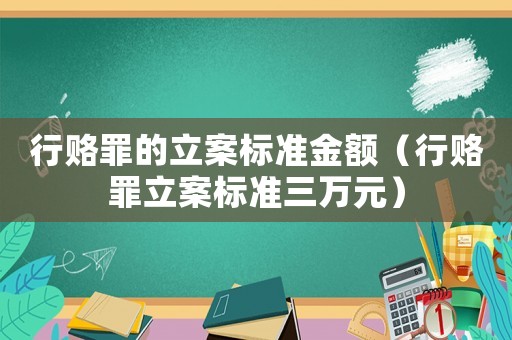 行賂罪的立案標準金額（行賂罪立案標準三萬元）