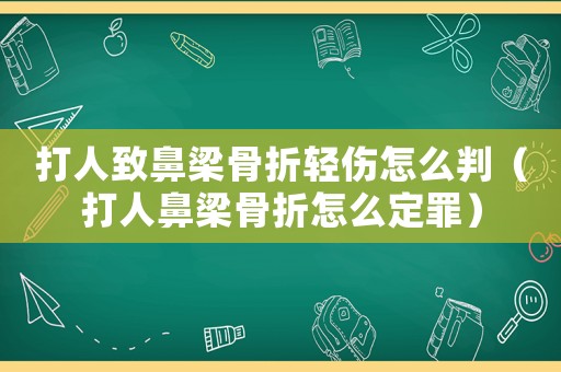 打人致鼻梁骨折輕傷怎么判（打人鼻梁骨折怎么定罪）