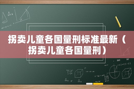 拐賣兒童各國量刑標(biāo)準(zhǔn)最新（拐賣兒童各國量刑）