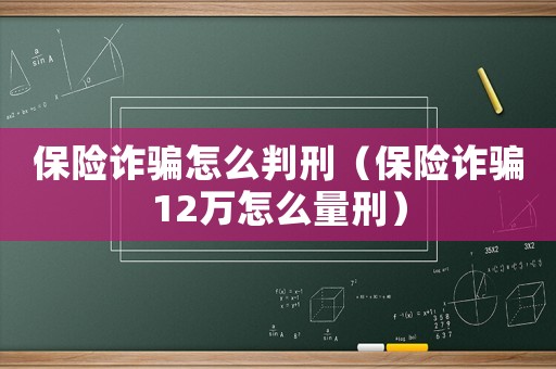 保險(xiǎn)詐騙怎么判刑（保險(xiǎn)詐騙12萬怎么量刑）