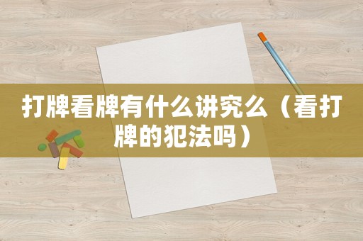 打牌看牌有什么講究么（看打牌的犯法嗎）