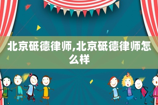 北京砥德律師,北京砥德律師怎么樣