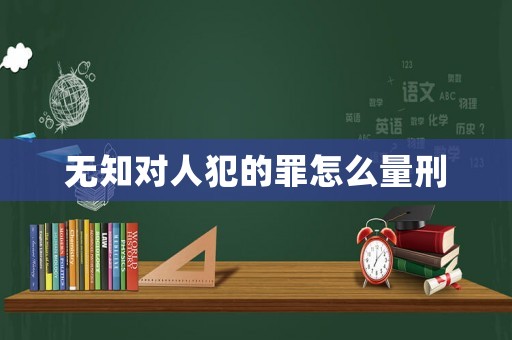 無知對人犯的罪怎么量刑