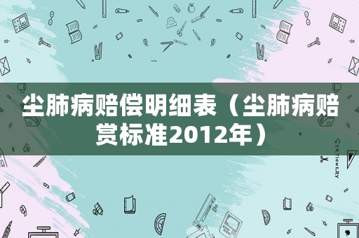 塵肺病賠償明細表（塵肺病賠賞標準2012年）
