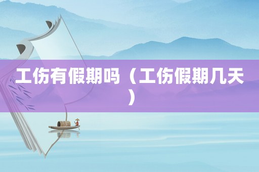 工傷有假期嗎（工傷假期幾天）