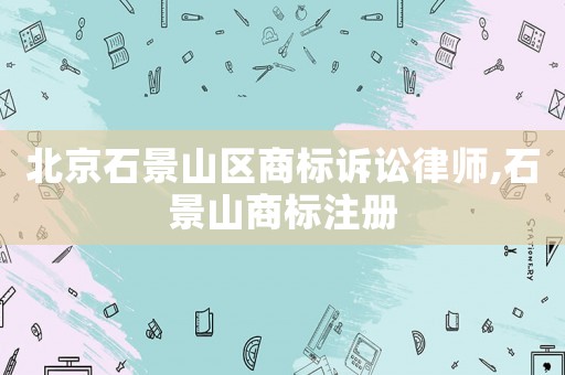 北京石景山區商標訴訟律師,石景山商標注冊