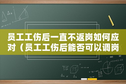 員工工傷后一直不返崗如何應對（員工工傷后能否可以調崗）