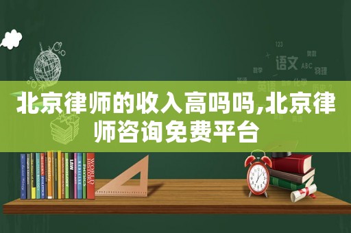 北京律師的收入高嗎嗎,北京律師咨詢免費(fèi)平臺(tái)