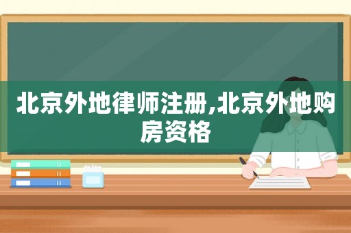 北京外地律師注冊,北京外地購房資格