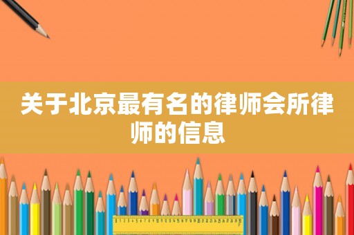關于北京最有名的律師會所律師的信息