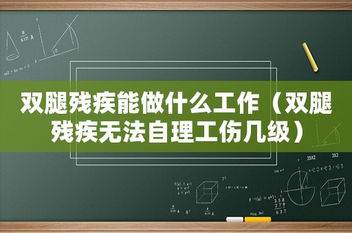 雙腿殘疾能做什么工作（雙腿殘疾無法自理工傷幾級）