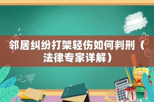 鄰居糾紛打架輕傷如何判刑（法律專家詳解）