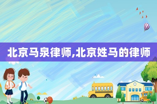 北京馬泉律師,北京姓馬的律師