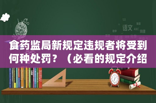 食藥監(jiān)局新規(guī)定違規(guī)者將受到何種處罰？（必看的規(guī)定介紹）