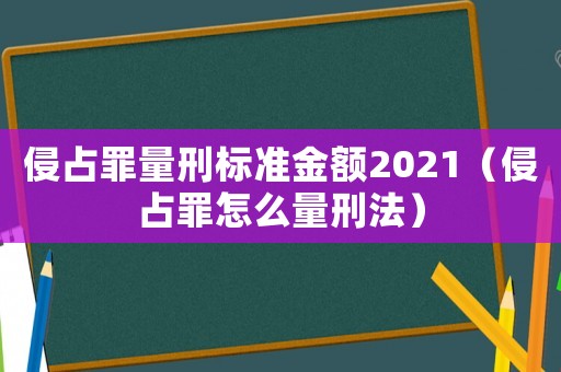 侵占罪量刑標(biāo)準(zhǔn)金額2021（侵占罪怎么量刑法）
