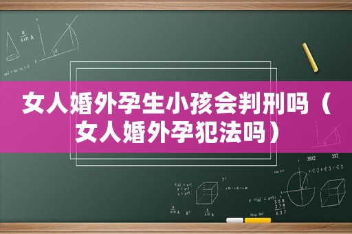 女人婚外孕生小孩會判刑嗎（女人婚外孕犯法嗎）