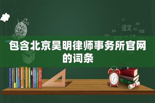 包含北京昊明律師事務所官網的詞條
