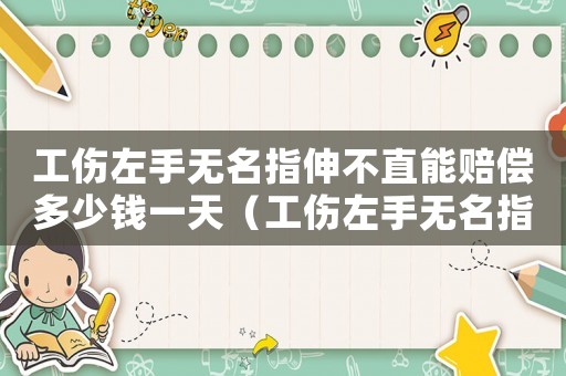 工傷左手無名指伸不直能賠償多少錢一天（工傷左手無名指伸不直能賠償多少錢）