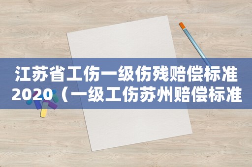 江蘇省工傷一級傷殘賠償標準2020（一級工傷蘇州賠償標準2015）