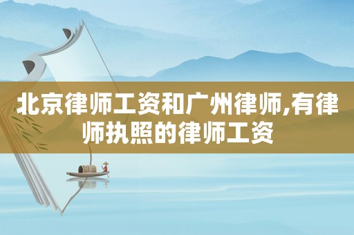 北京律師工資和廣州律師,有律師執(zhí)照的律師工資