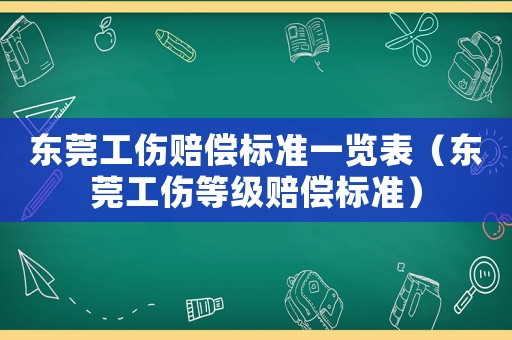 東莞工傷賠償標準一覽表（東莞工傷等級賠償標準）