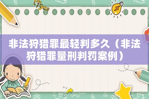 非法狩獵罪最輕判多久（非法狩獵罪量刑判罰案例）
