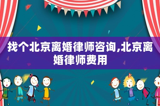 找個北京離婚律師咨詢,北京離婚律師費用
