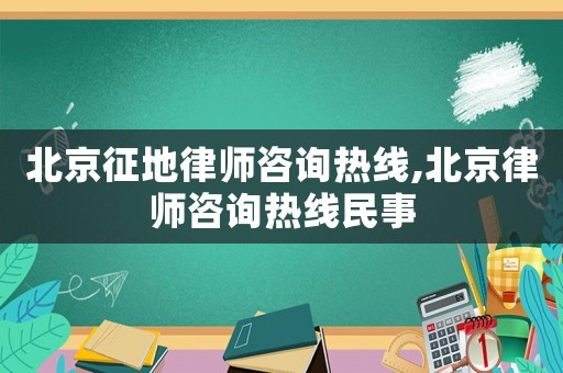 北京征地律師咨詢熱線,北京律師咨詢熱線民事