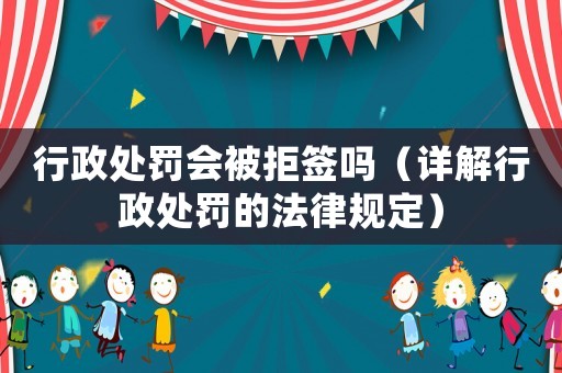 行政處罰會(huì)被拒簽嗎（詳解行政處罰的法律規(guī)定）