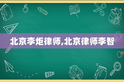 北京李炬律師,北京律師李智