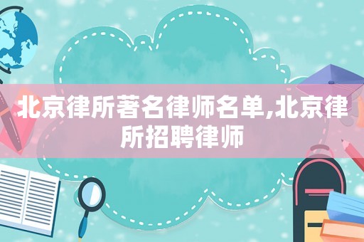 北京律所著名律師名單,北京律所招聘律師